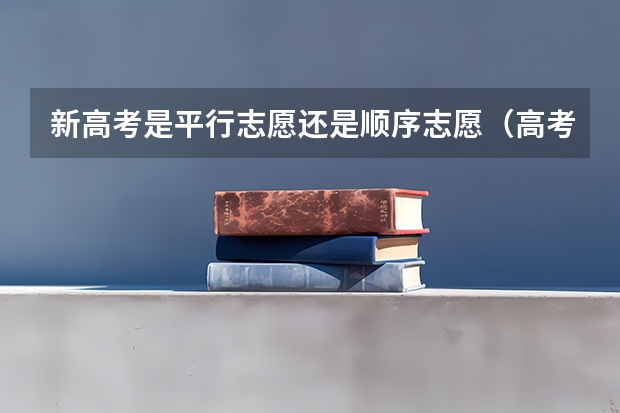 新高考是平行志愿还是顺序志愿（高考志愿填报规则）