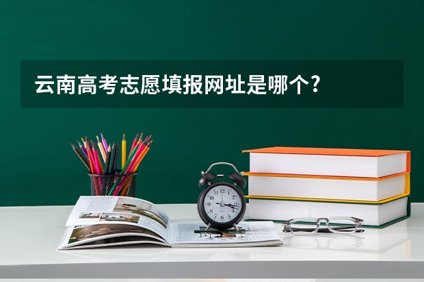 云南高考志愿填报网址是哪个?