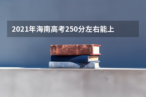 2021年海南高考250分左右能上什么样的大学