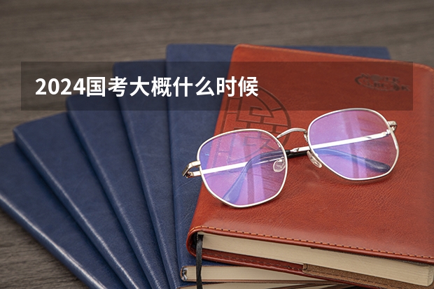 2024国考大概什么时候