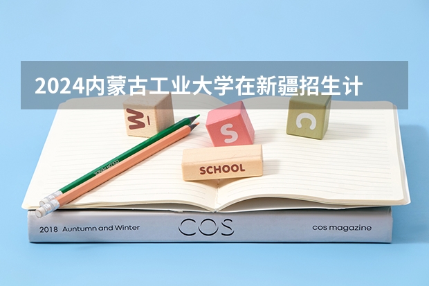 2024内蒙古工业大学在新疆招生计划情况如何