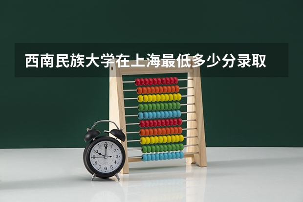 西南民族大学在上海最低多少分录取