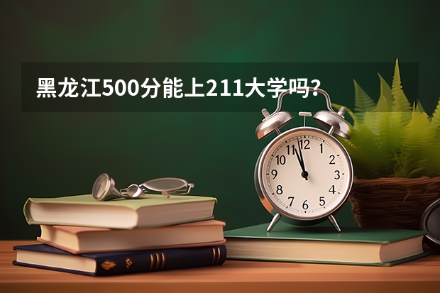 黑龙江500分能上211大学吗?