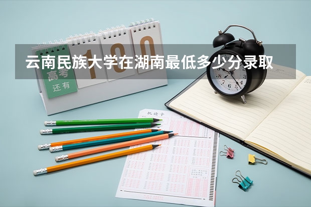 云南民族大学在湖南最低多少分录取