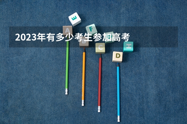 2023年有多少考生参加高考