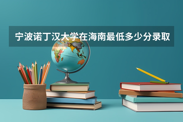 宁波诺丁汉大学在海南最低多少分录取