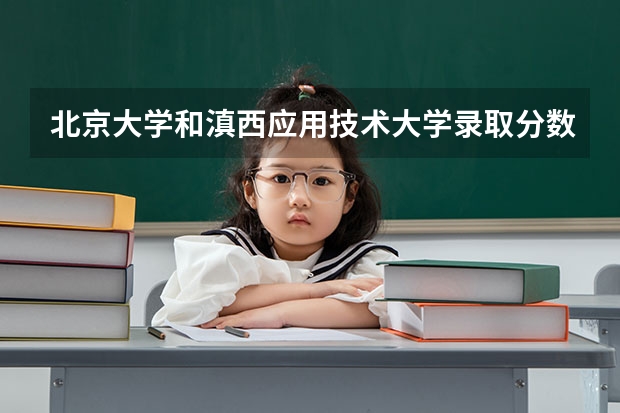 北京大学和滇西应用技术大学录取分数参考