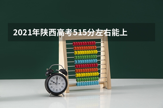 2021年陕西高考515分左右能上什么样的大学