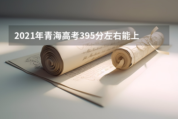 2021年青海高考395分左右能上什么样的大学
