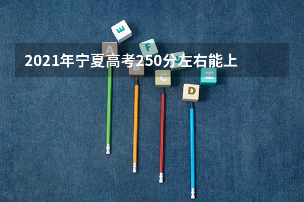 2021年宁夏高考250分左右能上什么样的大学