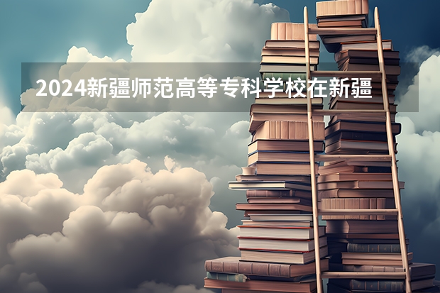 2024新疆师范高等专科学校在新疆招生计划情况如何