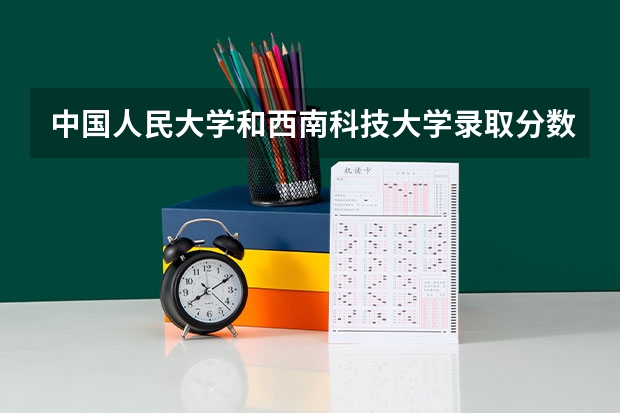 中国人民大学和西南科技大学录取分数参考