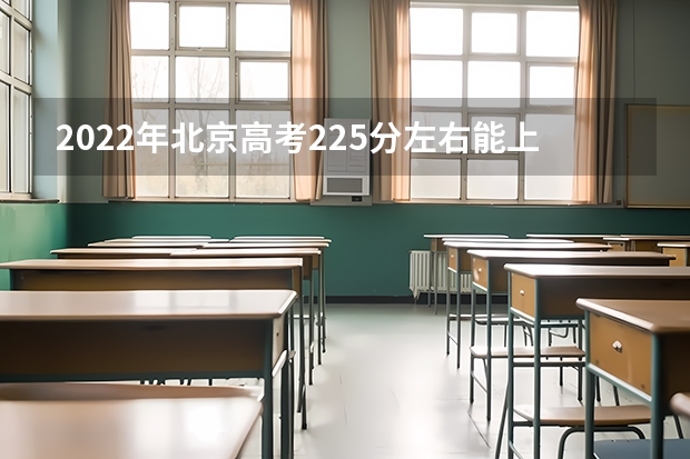 2022年北京高考225分左右能上什么样的大学