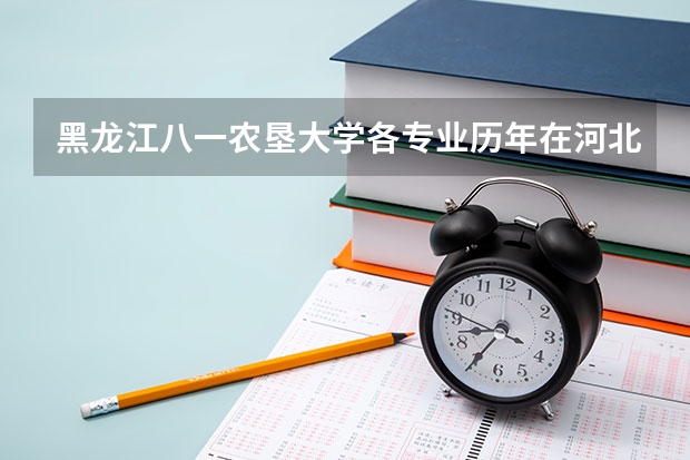 黑龙江八一农垦大学各专业历年在河北招生人数 学费怎么样