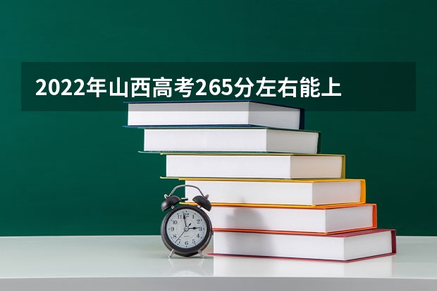 2022年山西高考265分左右能上什么样的大学