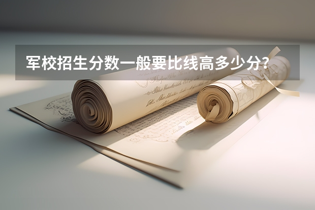 军校招生分数一般要比线高多少分？