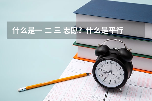 什么是一 二 三 志愿?什么是平行志愿?
