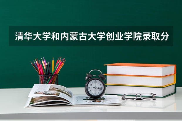 清华大学和内蒙古大学创业学院录取分数参考