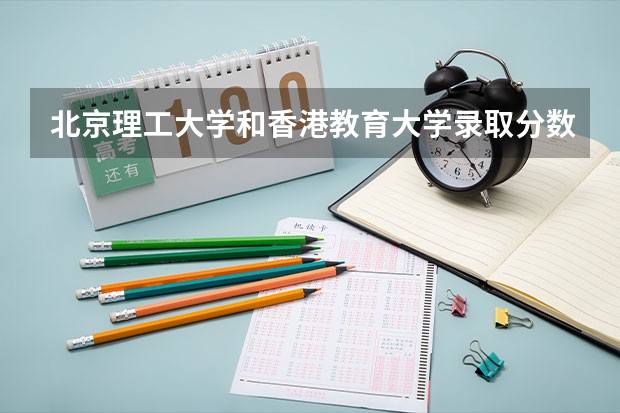 北京理工大学和香港教育大学录取分数参考