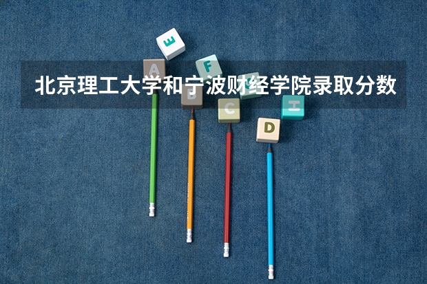 北京理工大学和宁波财经学院录取分数参考