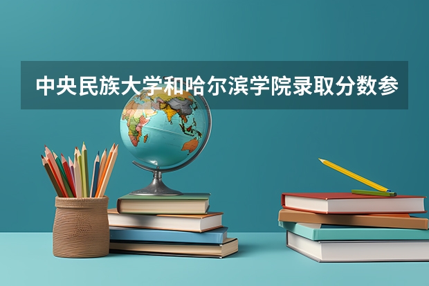 中央民族大学和哈尔滨学院录取分数参考