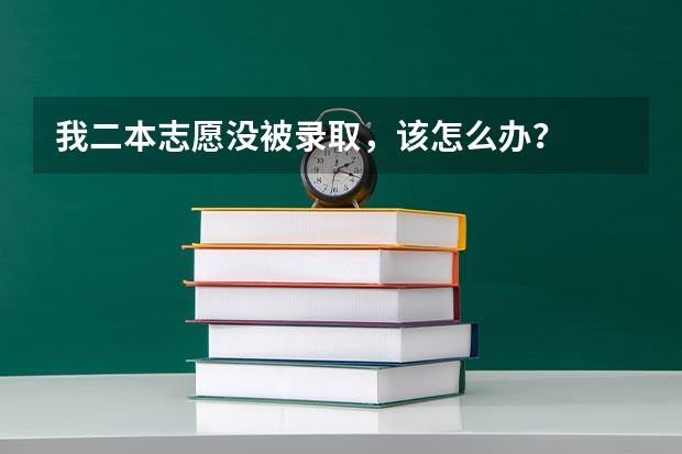 我二本志愿没被录取,该怎么办?