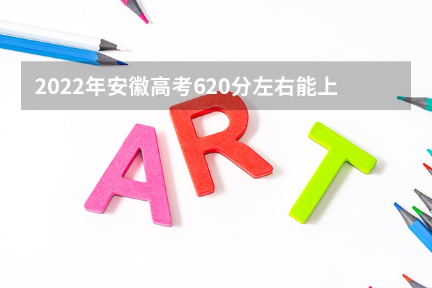 2022年安徽高考620分左右能上什么样的大学