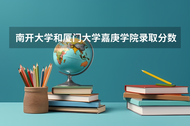 南开大学和厦门大学嘉庚学院录取分数参考