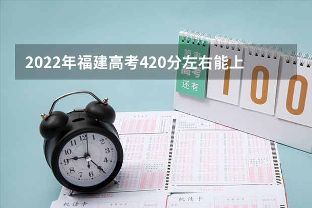 2022年福建高考420分左右能上什么样的大学