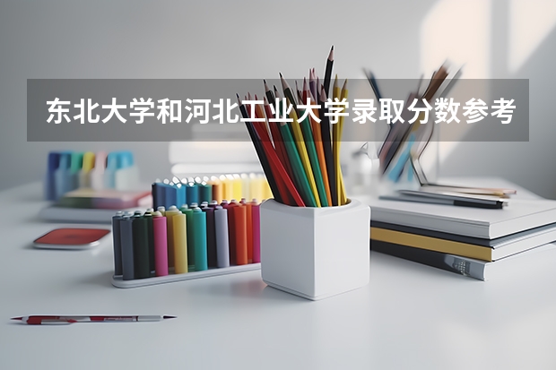东北大学和河北工业大学录取分数参考