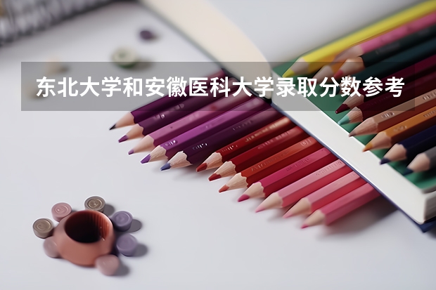 东北大学和安徽医科大学录取分数参考