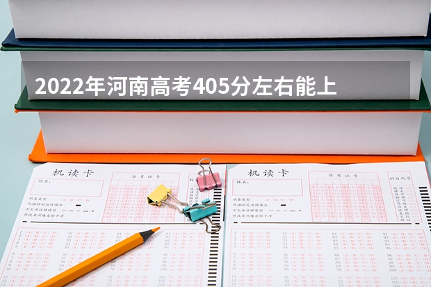 2022年河南高考405分左右能上什么样的大学